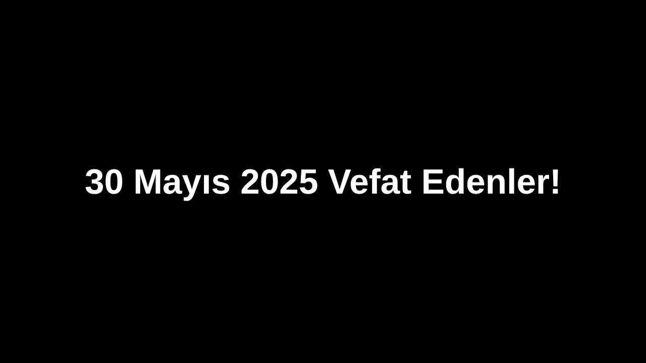 30 Mayıs 2025’te Ankara’da Vefat Edenler: Ankara’da Kimleri Kaybettik?