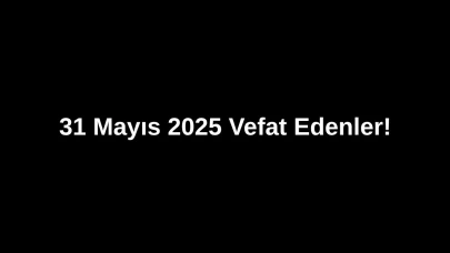 31 Mayıs 2025’te Ankara’da Vefat Edenler: Ankara’da Kimleri Kaybettik?